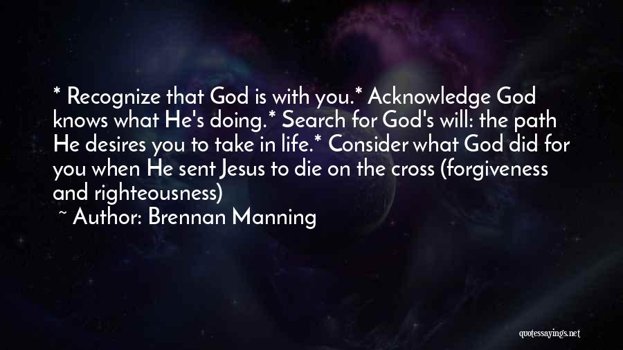 Brennan Manning Quotes: * Recognize That God Is With You.* Acknowledge God Knows What He's Doing.* Search For God's Will: The Path He