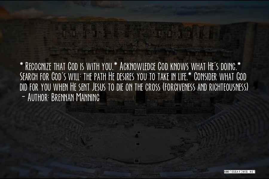 Brennan Manning Quotes: * Recognize That God Is With You.* Acknowledge God Knows What He's Doing.* Search For God's Will: The Path He