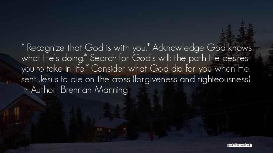 Brennan Manning Quotes: * Recognize That God Is With You.* Acknowledge God Knows What He's Doing.* Search For God's Will: The Path He