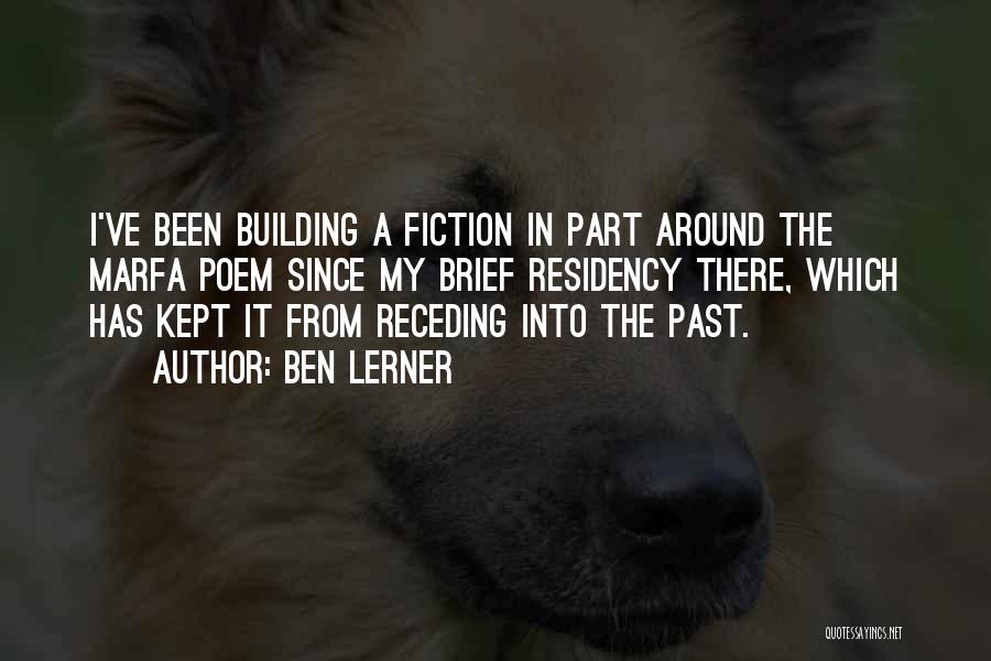 Ben Lerner Quotes: I've Been Building A Fiction In Part Around The Marfa Poem Since My Brief Residency There, Which Has Kept It