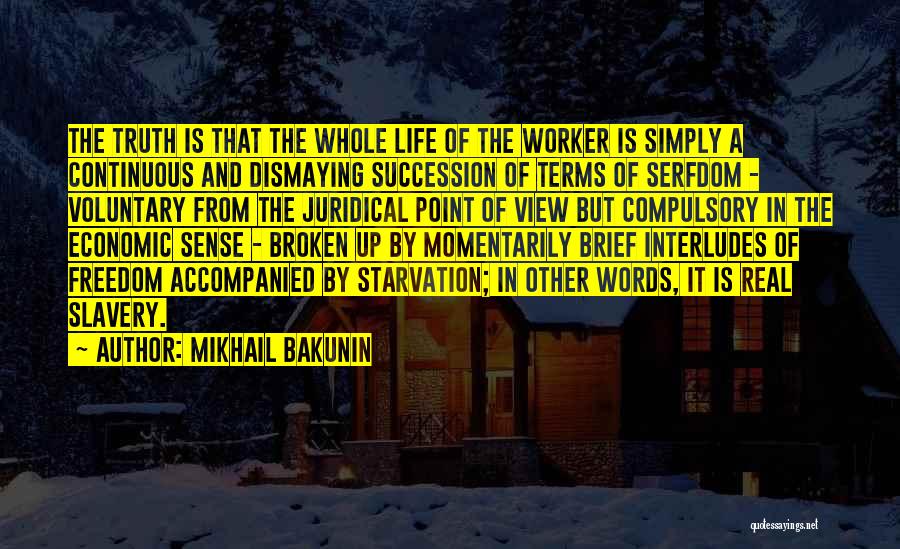 Mikhail Bakunin Quotes: The Truth Is That The Whole Life Of The Worker Is Simply A Continuous And Dismaying Succession Of Terms Of