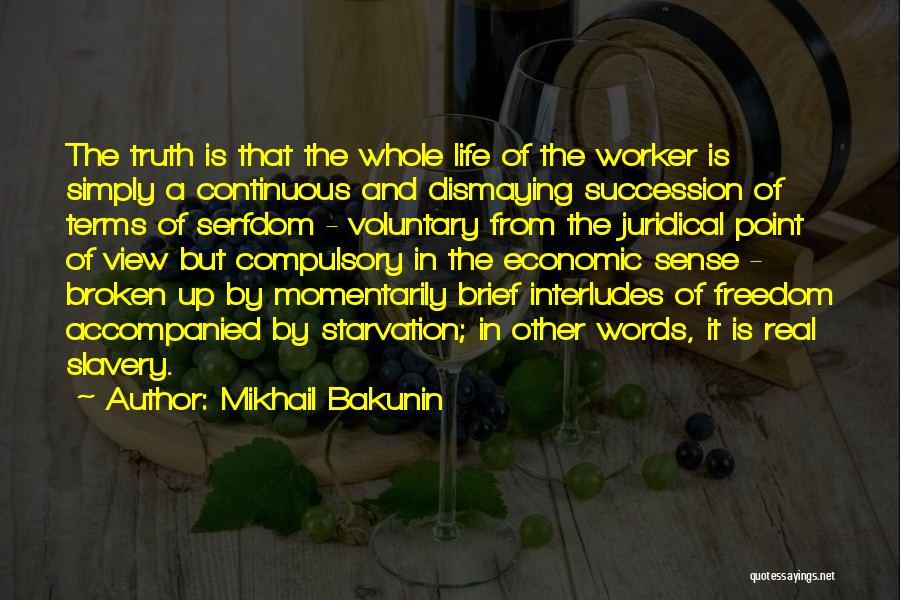 Mikhail Bakunin Quotes: The Truth Is That The Whole Life Of The Worker Is Simply A Continuous And Dismaying Succession Of Terms Of