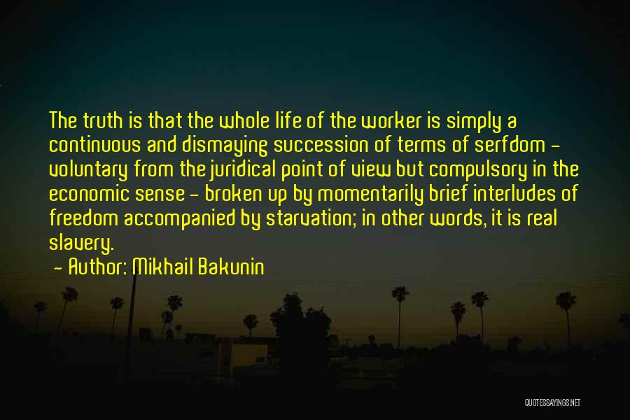 Mikhail Bakunin Quotes: The Truth Is That The Whole Life Of The Worker Is Simply A Continuous And Dismaying Succession Of Terms Of