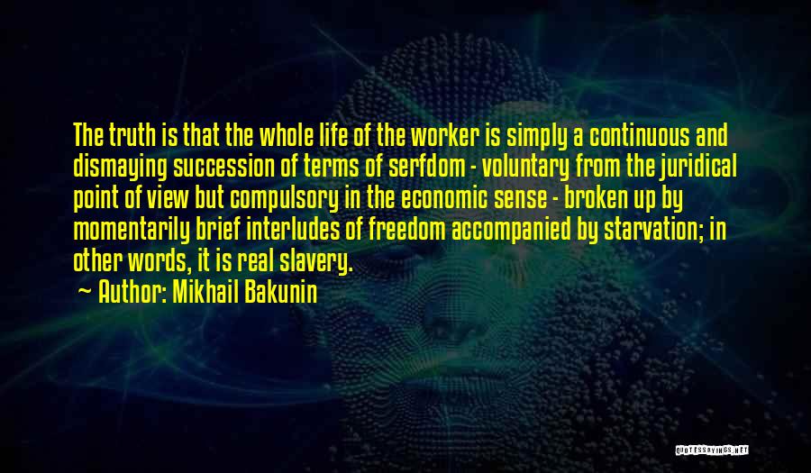 Mikhail Bakunin Quotes: The Truth Is That The Whole Life Of The Worker Is Simply A Continuous And Dismaying Succession Of Terms Of
