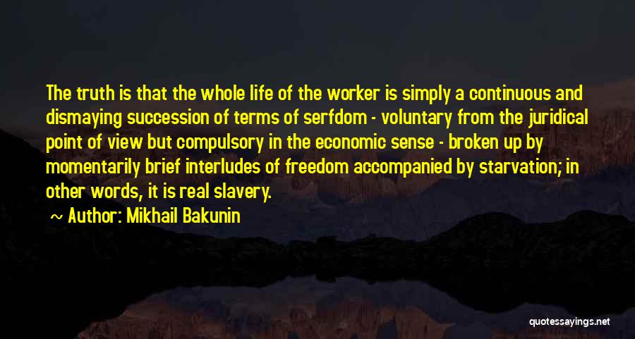 Mikhail Bakunin Quotes: The Truth Is That The Whole Life Of The Worker Is Simply A Continuous And Dismaying Succession Of Terms Of