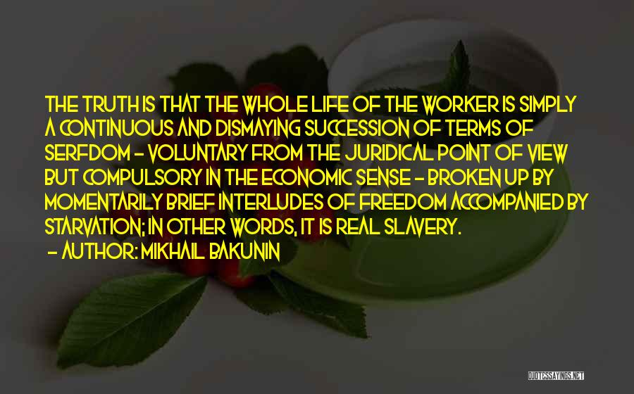 Mikhail Bakunin Quotes: The Truth Is That The Whole Life Of The Worker Is Simply A Continuous And Dismaying Succession Of Terms Of