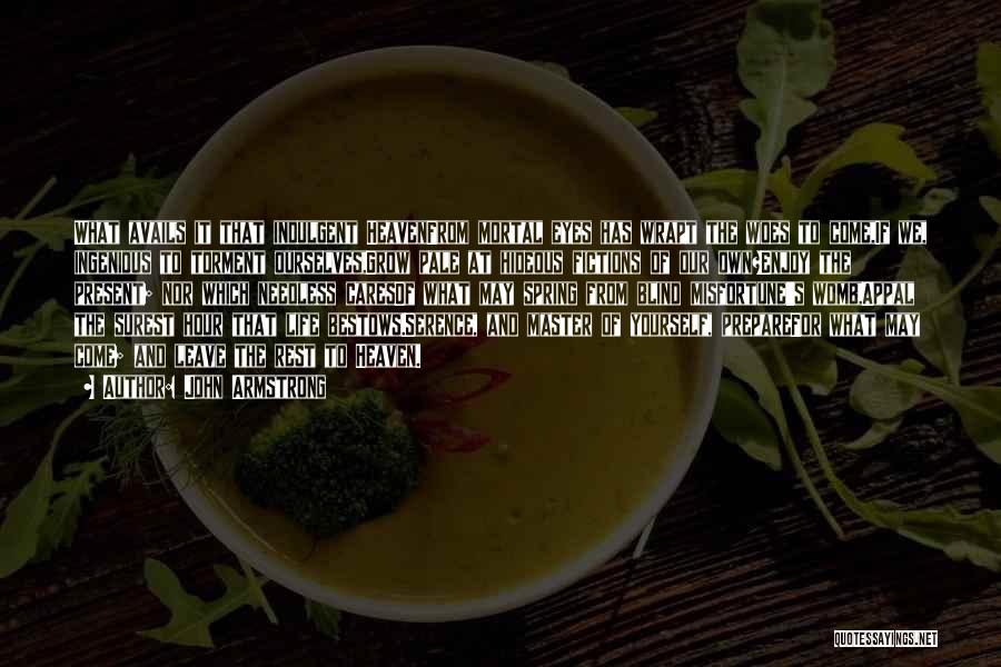 John Armstrong Quotes: What Avails It That Indulgent Heavenfrom Mortal Eyes Has Wrapt The Woes To Come,if We, Ingenious To Torment Ourselves,grow Pale