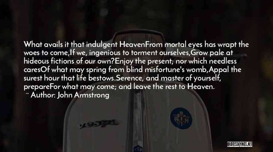 John Armstrong Quotes: What Avails It That Indulgent Heavenfrom Mortal Eyes Has Wrapt The Woes To Come,if We, Ingenious To Torment Ourselves,grow Pale