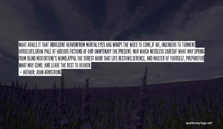 John Armstrong Quotes: What Avails It That Indulgent Heavenfrom Mortal Eyes Has Wrapt The Woes To Come,if We, Ingenious To Torment Ourselves,grow Pale