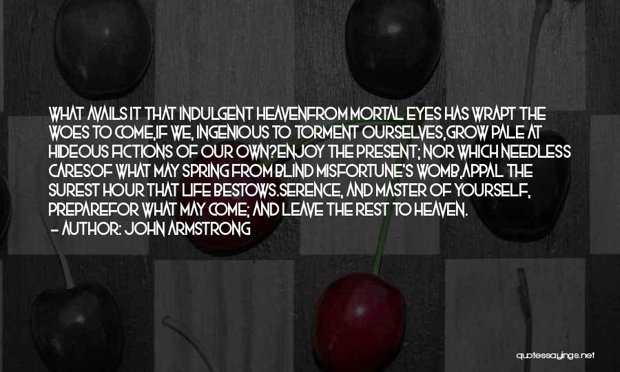 John Armstrong Quotes: What Avails It That Indulgent Heavenfrom Mortal Eyes Has Wrapt The Woes To Come,if We, Ingenious To Torment Ourselves,grow Pale