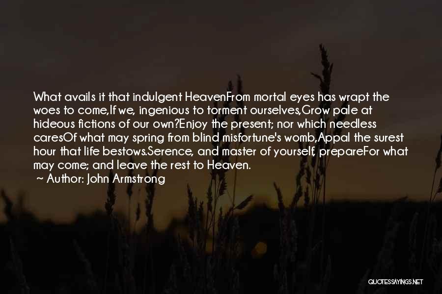 John Armstrong Quotes: What Avails It That Indulgent Heavenfrom Mortal Eyes Has Wrapt The Woes To Come,if We, Ingenious To Torment Ourselves,grow Pale