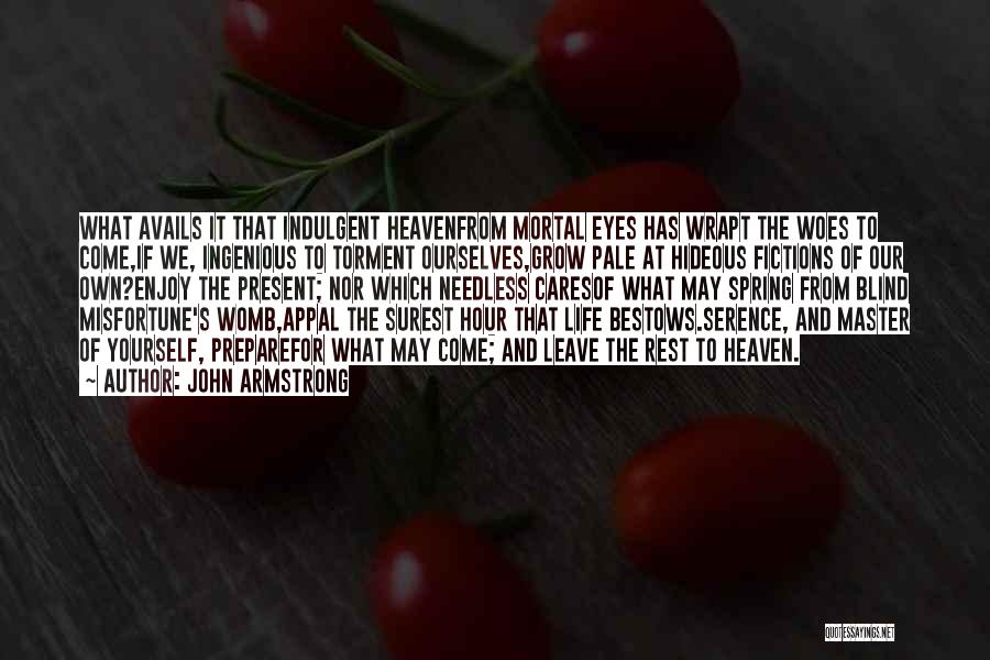 John Armstrong Quotes: What Avails It That Indulgent Heavenfrom Mortal Eyes Has Wrapt The Woes To Come,if We, Ingenious To Torment Ourselves,grow Pale