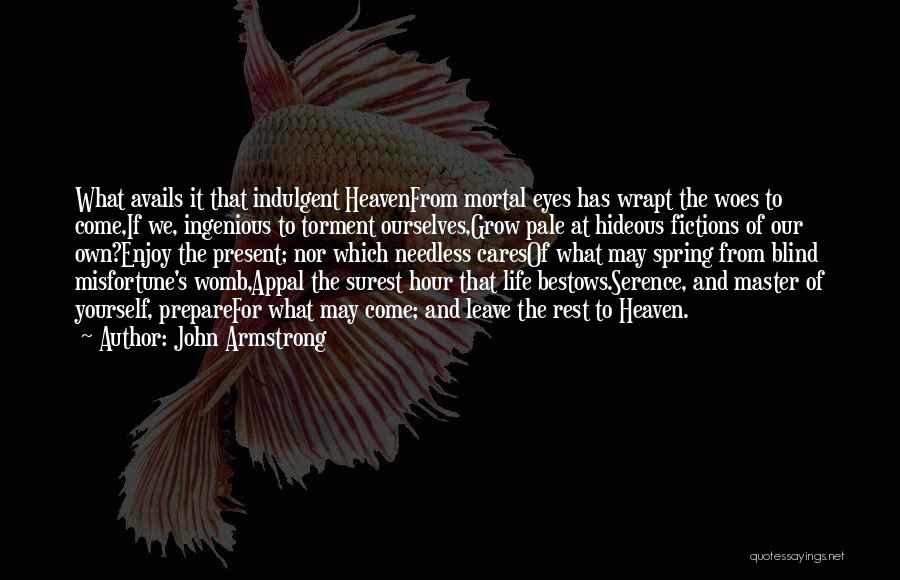 John Armstrong Quotes: What Avails It That Indulgent Heavenfrom Mortal Eyes Has Wrapt The Woes To Come,if We, Ingenious To Torment Ourselves,grow Pale