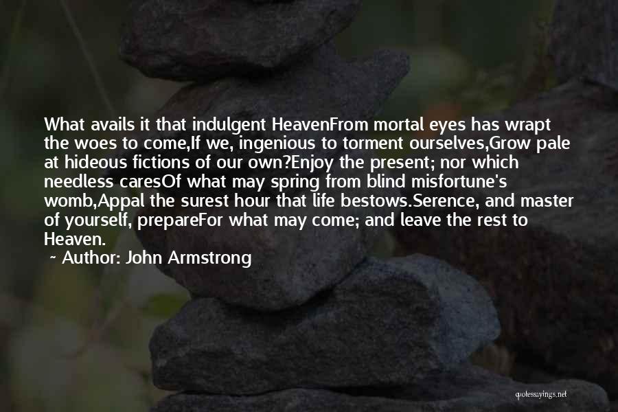 John Armstrong Quotes: What Avails It That Indulgent Heavenfrom Mortal Eyes Has Wrapt The Woes To Come,if We, Ingenious To Torment Ourselves,grow Pale