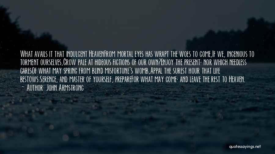 John Armstrong Quotes: What Avails It That Indulgent Heavenfrom Mortal Eyes Has Wrapt The Woes To Come,if We, Ingenious To Torment Ourselves,grow Pale
