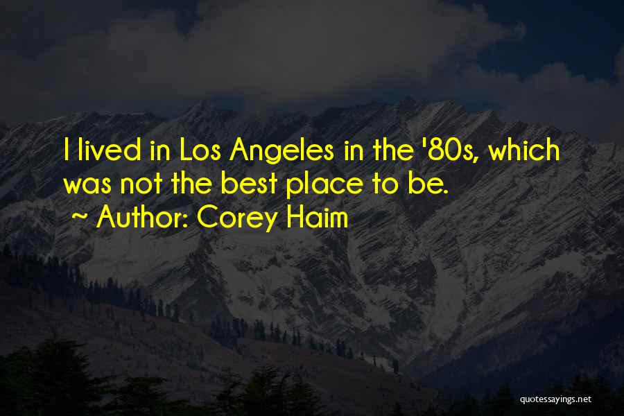 Corey Haim Quotes: I Lived In Los Angeles In The '80s, Which Was Not The Best Place To Be.