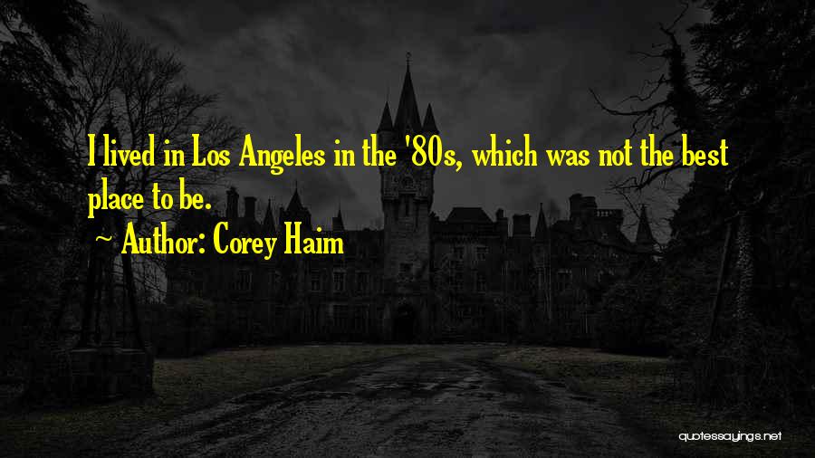 Corey Haim Quotes: I Lived In Los Angeles In The '80s, Which Was Not The Best Place To Be.