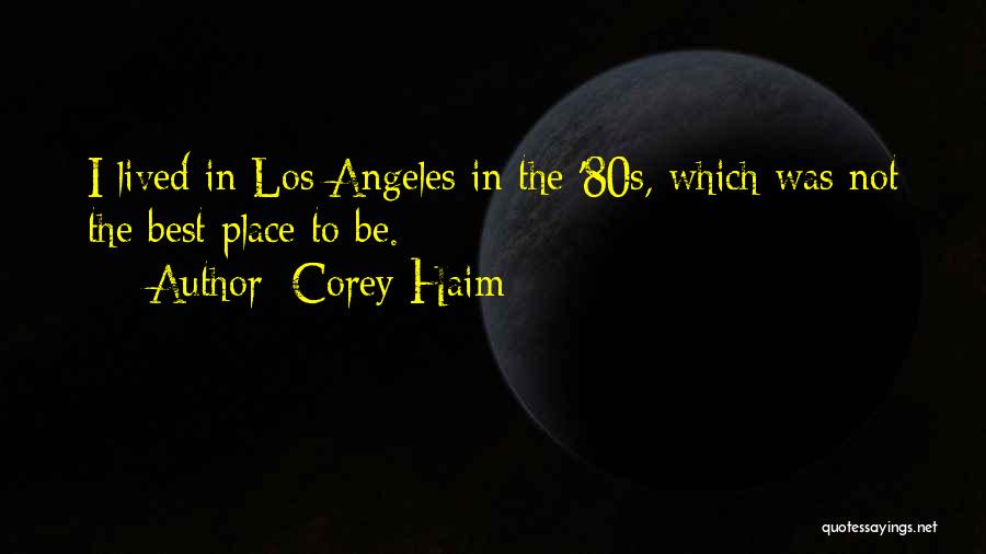 Corey Haim Quotes: I Lived In Los Angeles In The '80s, Which Was Not The Best Place To Be.