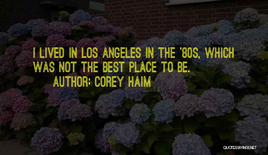 Corey Haim Quotes: I Lived In Los Angeles In The '80s, Which Was Not The Best Place To Be.