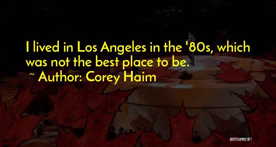 Corey Haim Quotes: I Lived In Los Angeles In The '80s, Which Was Not The Best Place To Be.