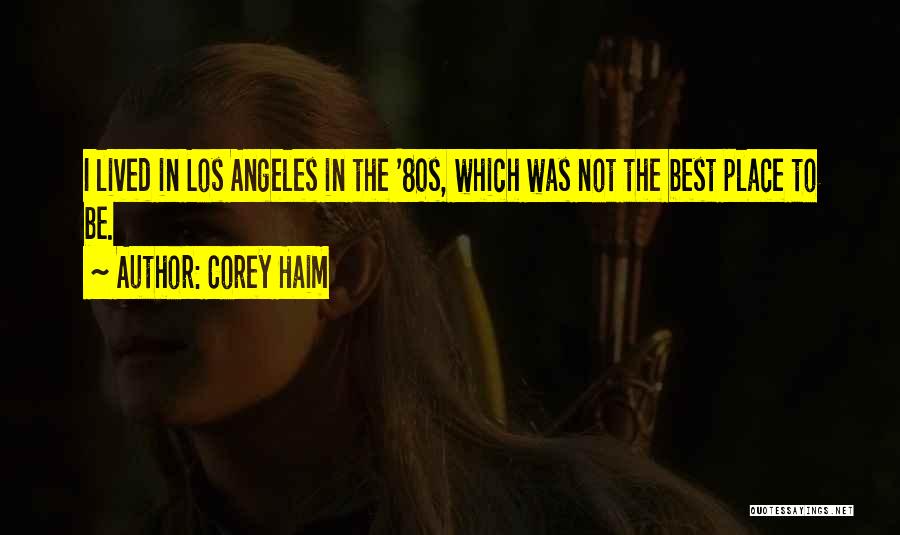 Corey Haim Quotes: I Lived In Los Angeles In The '80s, Which Was Not The Best Place To Be.