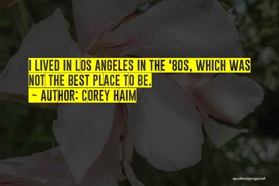 Corey Haim Quotes: I Lived In Los Angeles In The '80s, Which Was Not The Best Place To Be.