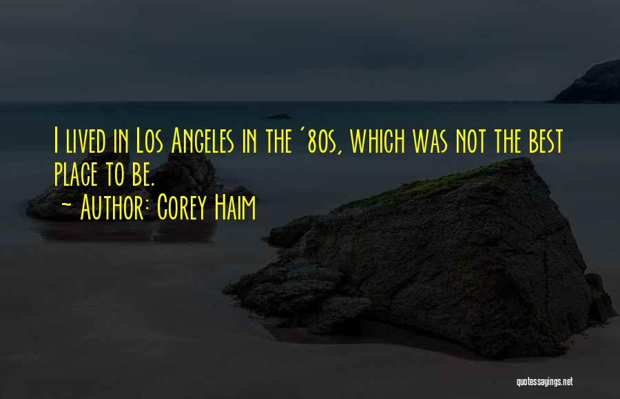 Corey Haim Quotes: I Lived In Los Angeles In The '80s, Which Was Not The Best Place To Be.