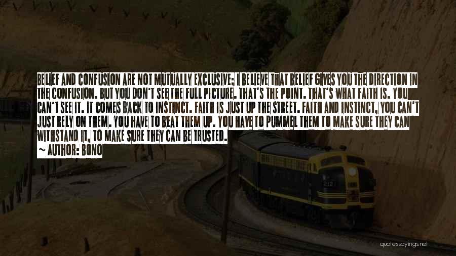 Bono Quotes: Belief And Confusion Are Not Mutually Exclusive; I Believe That Belief Gives You The Direction In The Confusion. But You