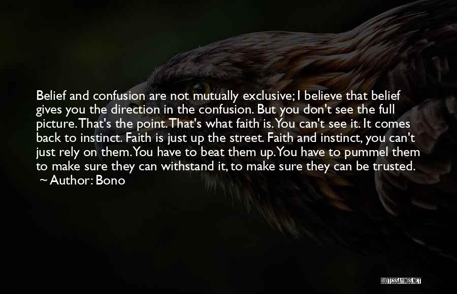 Bono Quotes: Belief And Confusion Are Not Mutually Exclusive; I Believe That Belief Gives You The Direction In The Confusion. But You