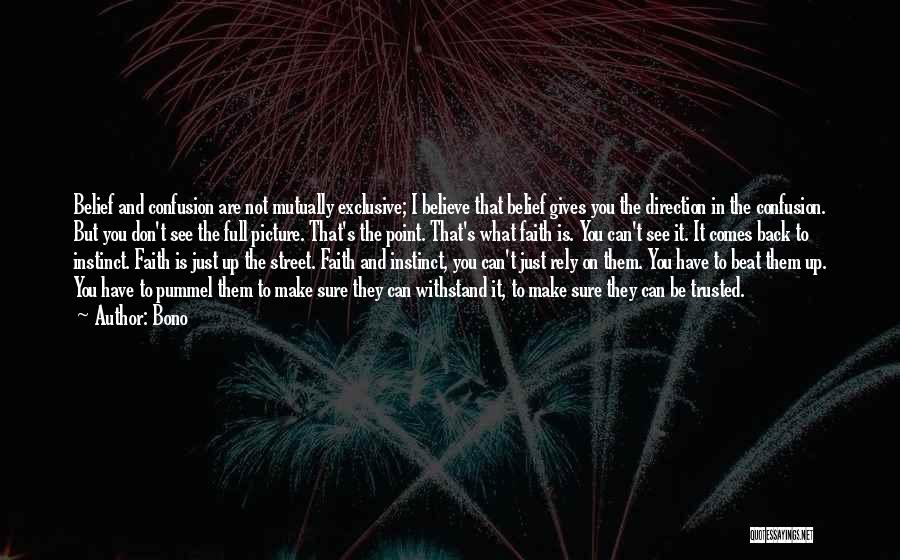 Bono Quotes: Belief And Confusion Are Not Mutually Exclusive; I Believe That Belief Gives You The Direction In The Confusion. But You