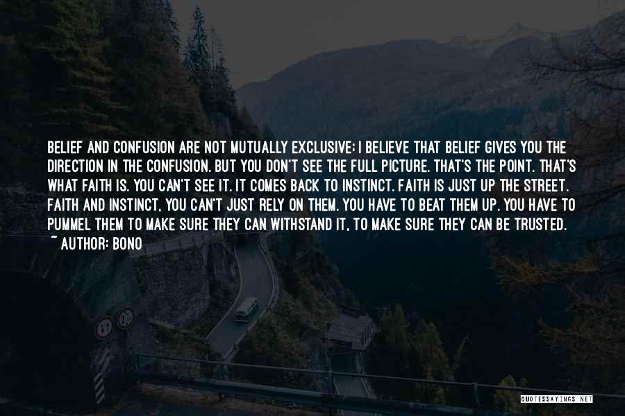 Bono Quotes: Belief And Confusion Are Not Mutually Exclusive; I Believe That Belief Gives You The Direction In The Confusion. But You