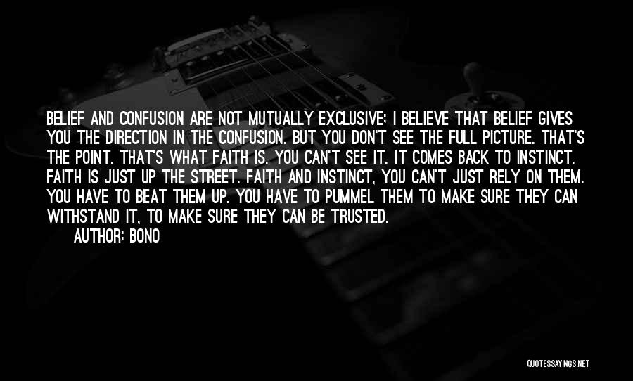 Bono Quotes: Belief And Confusion Are Not Mutually Exclusive; I Believe That Belief Gives You The Direction In The Confusion. But You