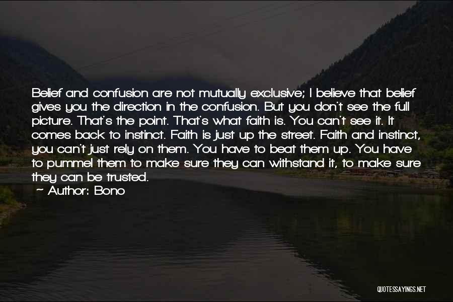 Bono Quotes: Belief And Confusion Are Not Mutually Exclusive; I Believe That Belief Gives You The Direction In The Confusion. But You