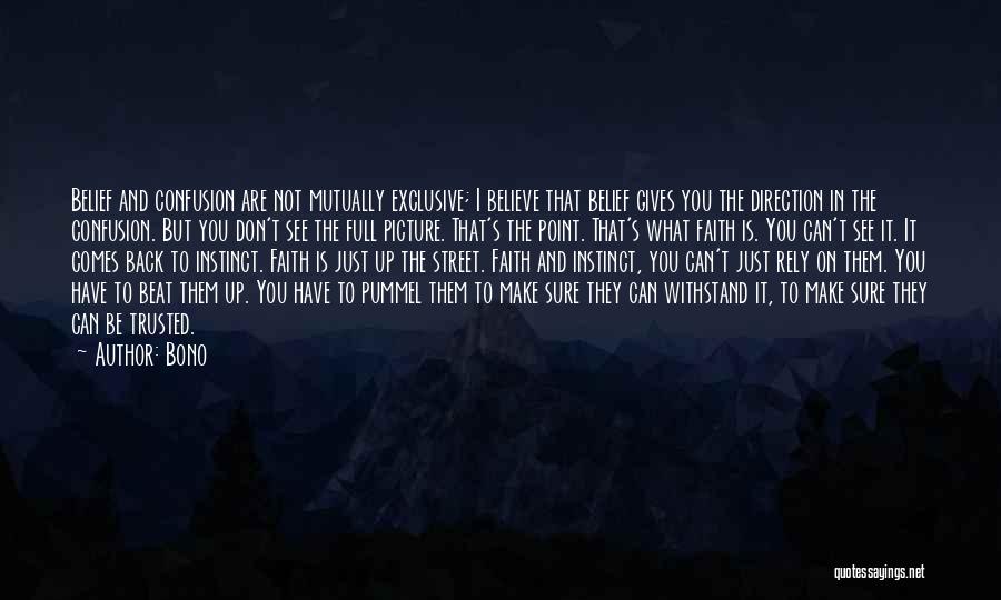 Bono Quotes: Belief And Confusion Are Not Mutually Exclusive; I Believe That Belief Gives You The Direction In The Confusion. But You