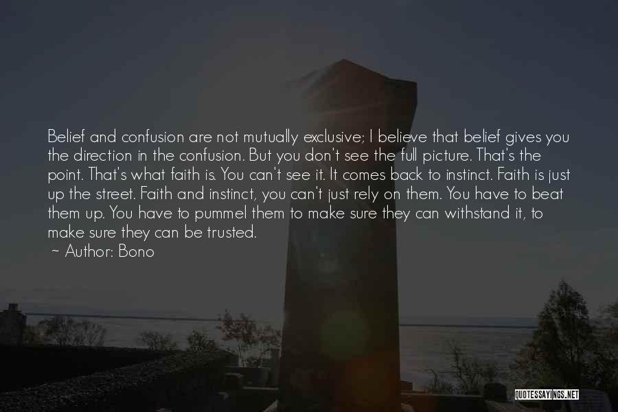 Bono Quotes: Belief And Confusion Are Not Mutually Exclusive; I Believe That Belief Gives You The Direction In The Confusion. But You