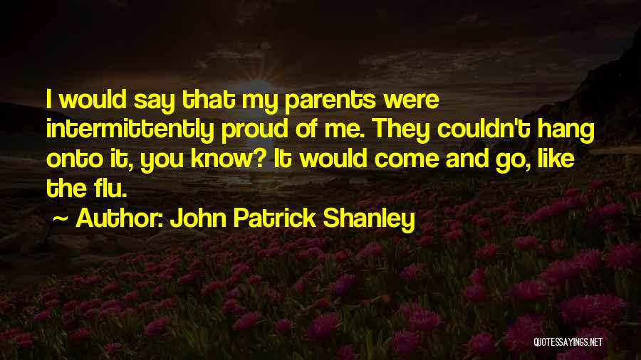 John Patrick Shanley Quotes: I Would Say That My Parents Were Intermittently Proud Of Me. They Couldn't Hang Onto It, You Know? It Would