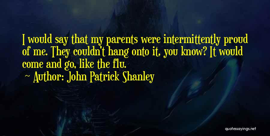 John Patrick Shanley Quotes: I Would Say That My Parents Were Intermittently Proud Of Me. They Couldn't Hang Onto It, You Know? It Would