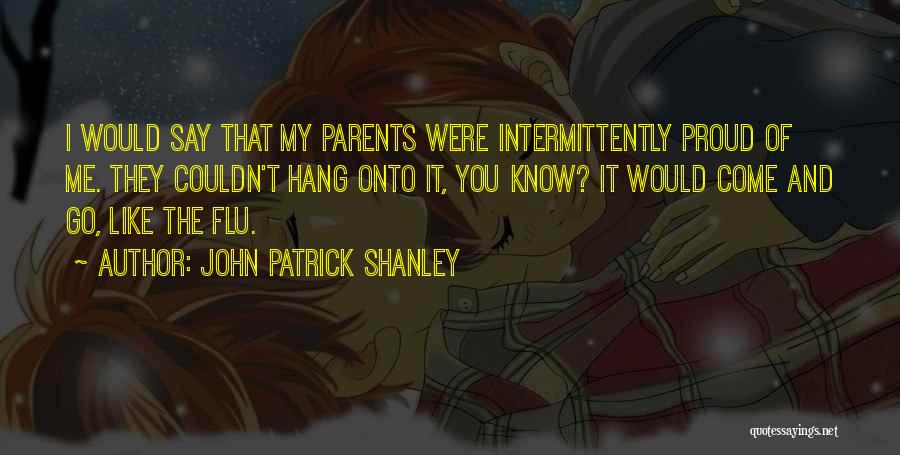 John Patrick Shanley Quotes: I Would Say That My Parents Were Intermittently Proud Of Me. They Couldn't Hang Onto It, You Know? It Would