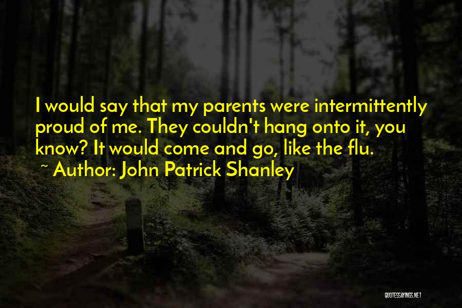 John Patrick Shanley Quotes: I Would Say That My Parents Were Intermittently Proud Of Me. They Couldn't Hang Onto It, You Know? It Would