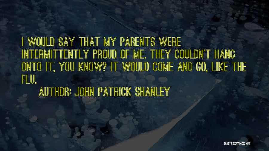 John Patrick Shanley Quotes: I Would Say That My Parents Were Intermittently Proud Of Me. They Couldn't Hang Onto It, You Know? It Would