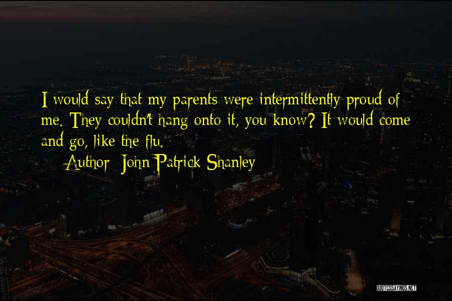 John Patrick Shanley Quotes: I Would Say That My Parents Were Intermittently Proud Of Me. They Couldn't Hang Onto It, You Know? It Would