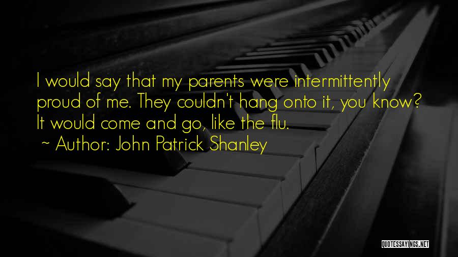 John Patrick Shanley Quotes: I Would Say That My Parents Were Intermittently Proud Of Me. They Couldn't Hang Onto It, You Know? It Would