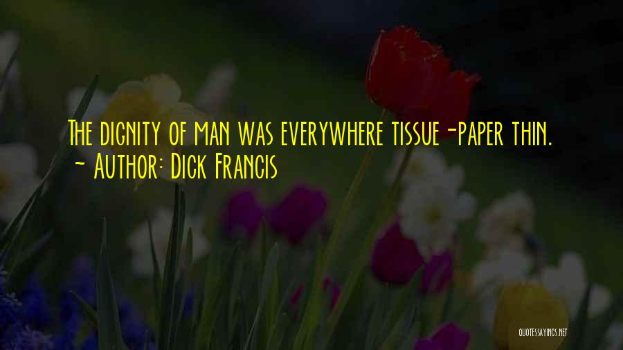 Dick Francis Quotes: The Dignity Of Man Was Everywhere Tissue-paper Thin.