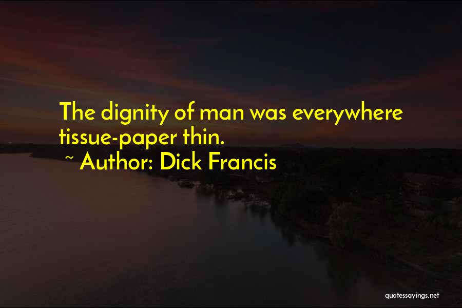 Dick Francis Quotes: The Dignity Of Man Was Everywhere Tissue-paper Thin.