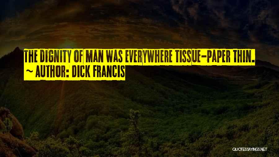 Dick Francis Quotes: The Dignity Of Man Was Everywhere Tissue-paper Thin.