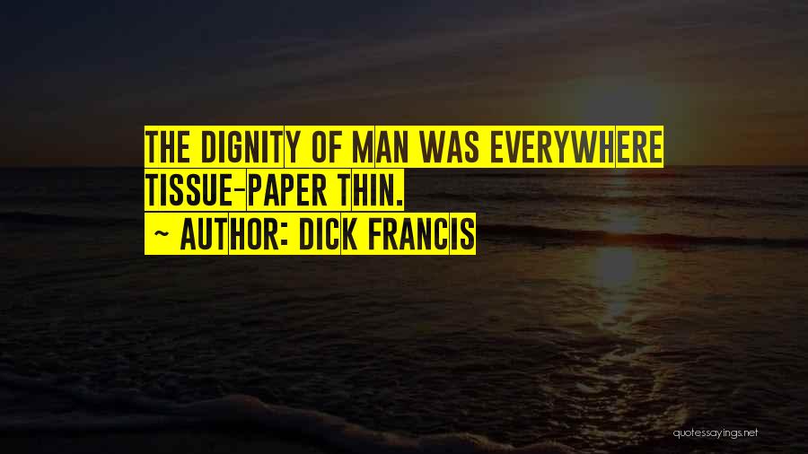 Dick Francis Quotes: The Dignity Of Man Was Everywhere Tissue-paper Thin.