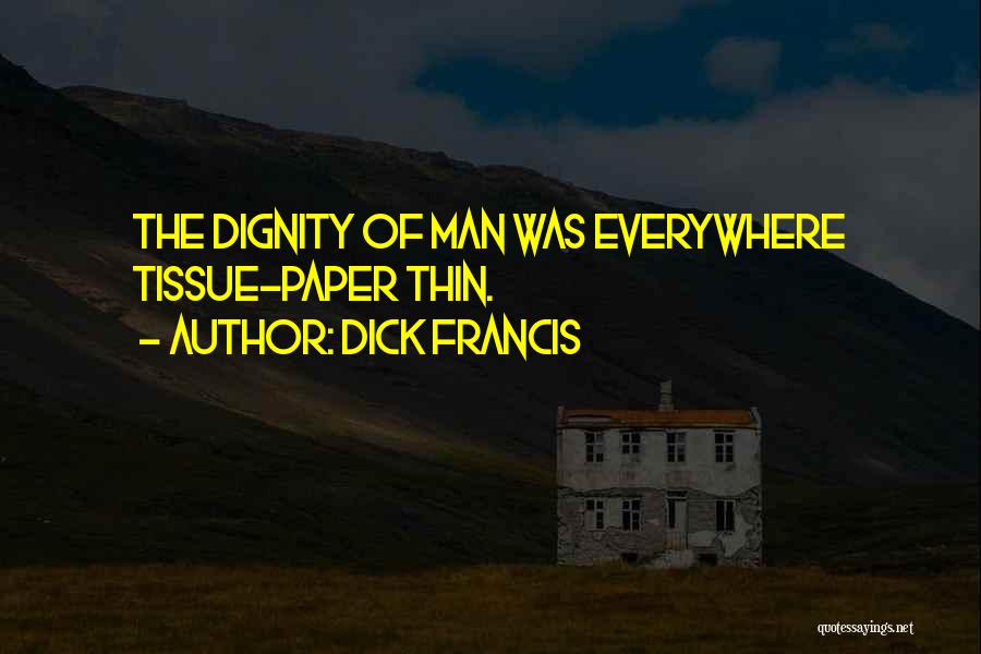 Dick Francis Quotes: The Dignity Of Man Was Everywhere Tissue-paper Thin.