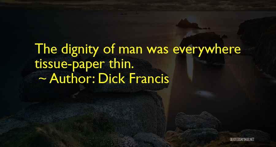 Dick Francis Quotes: The Dignity Of Man Was Everywhere Tissue-paper Thin.