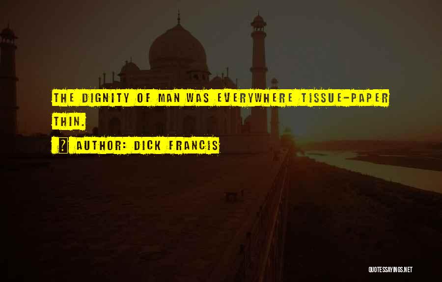 Dick Francis Quotes: The Dignity Of Man Was Everywhere Tissue-paper Thin.