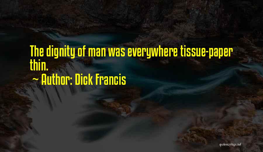 Dick Francis Quotes: The Dignity Of Man Was Everywhere Tissue-paper Thin.